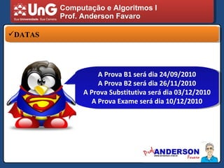Computação e Algoritmos I Prof. Anderson Favaro DATAS A Prova B1 será dia 24/09/2010 A Prova B2 será dia 26/11/2010 A Prova Substitutiva será dia 03/12/2010 A Prova Exame será dia 10/12/2010 