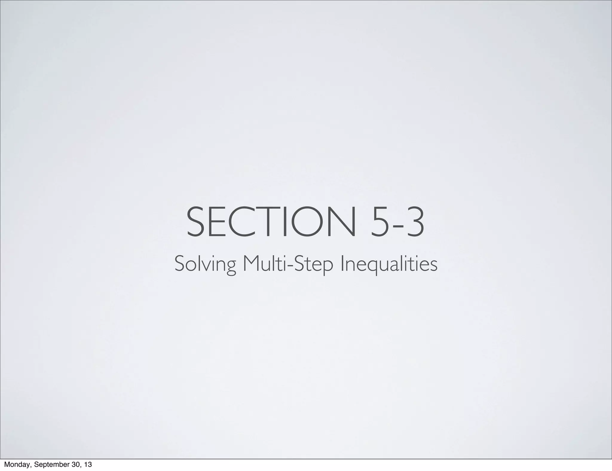 SECTION 5-3
Solving Multi-Step Inequalities
Monday, September 30, 13
 