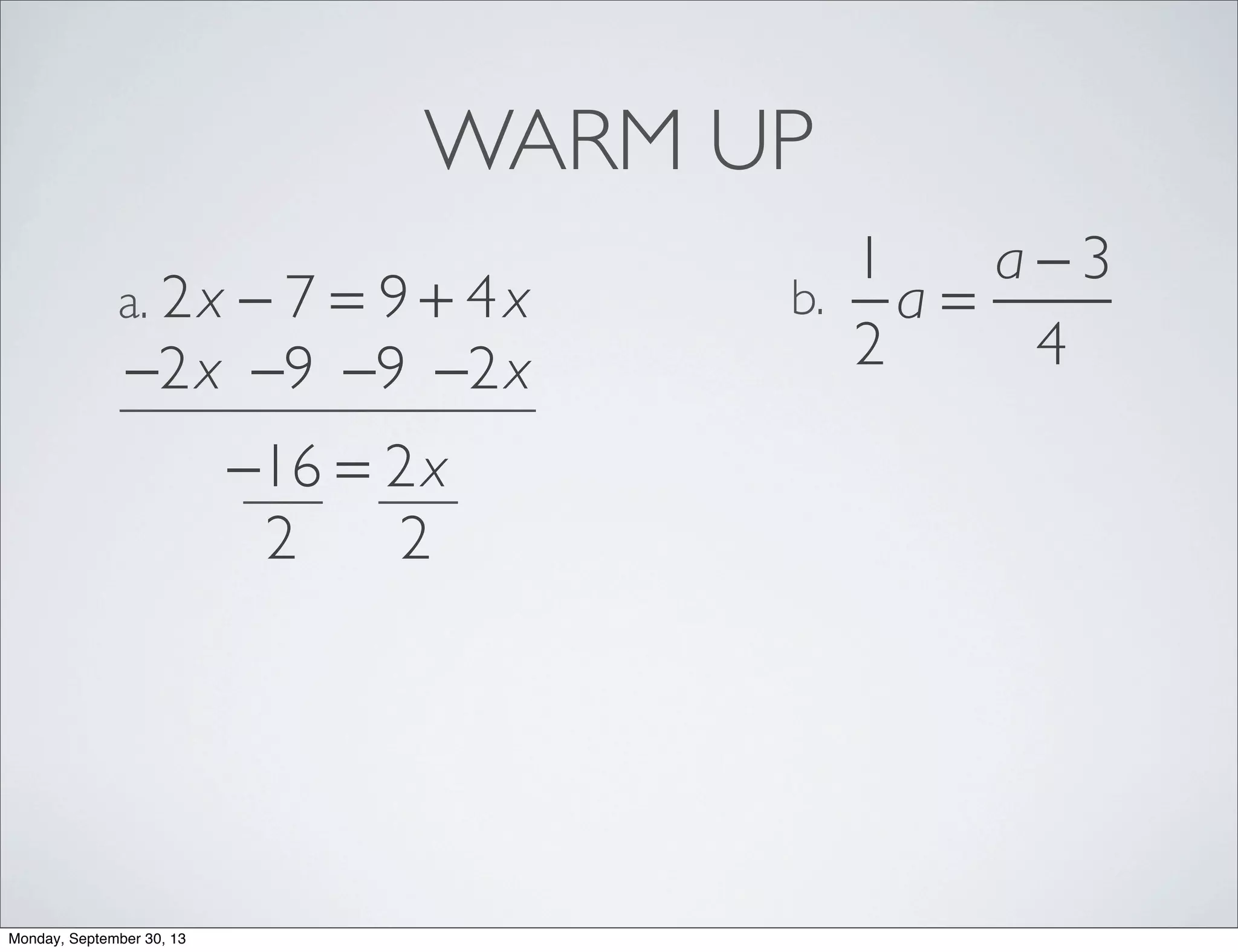 WARM UP
2x − 7 = 9 + 4xa.
1
2
a =
a − 3
4
b.
−2x −2x−9−9
−16 = 2x
22
Monday, September 30, 13
 