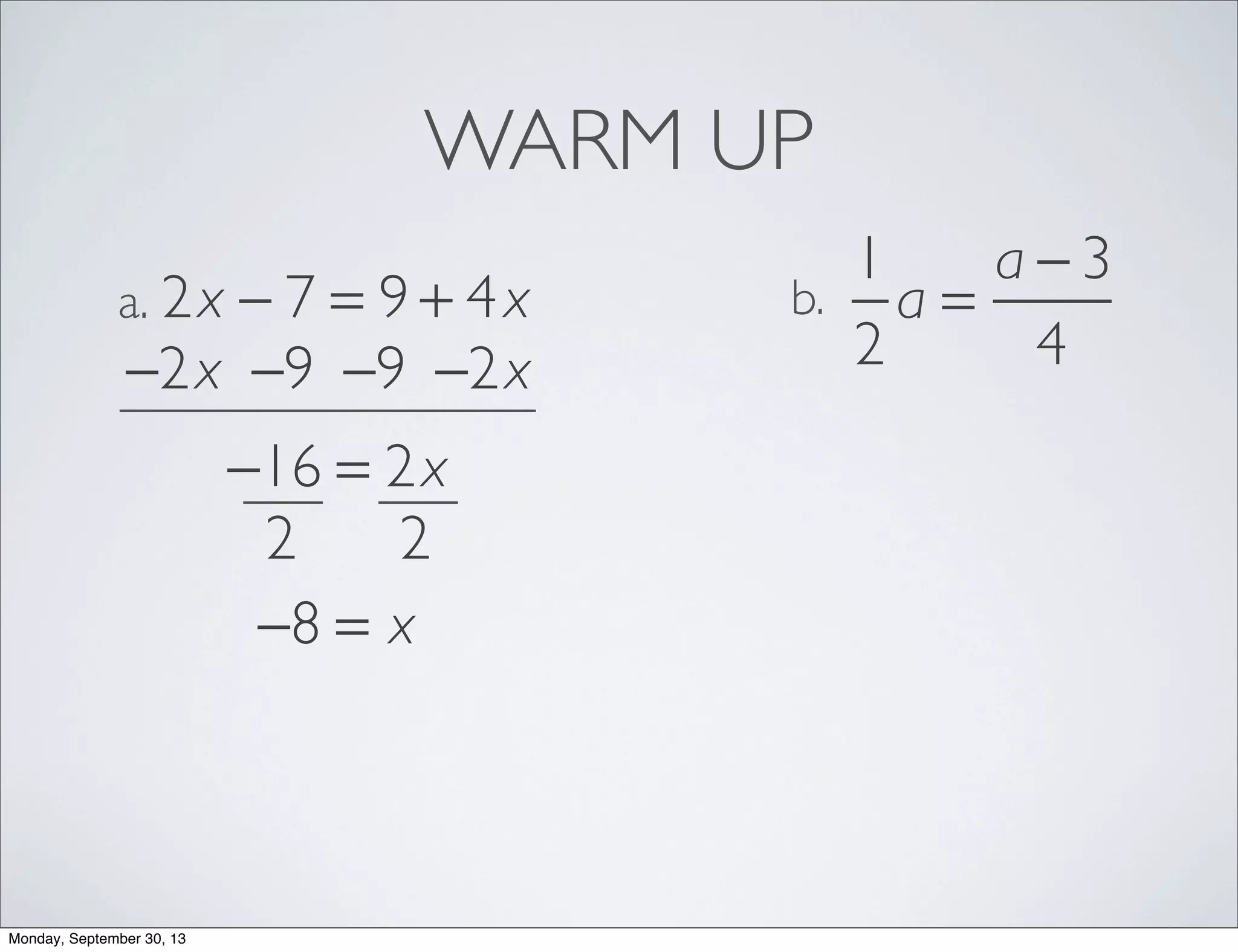 WARM UP
2x − 7 = 9 + 4xa.
1
2
a =
a − 3
4
b.
−2x −2x−9−9
−16 = 2x
22
−8 = x
Monday, September 30, 13
 