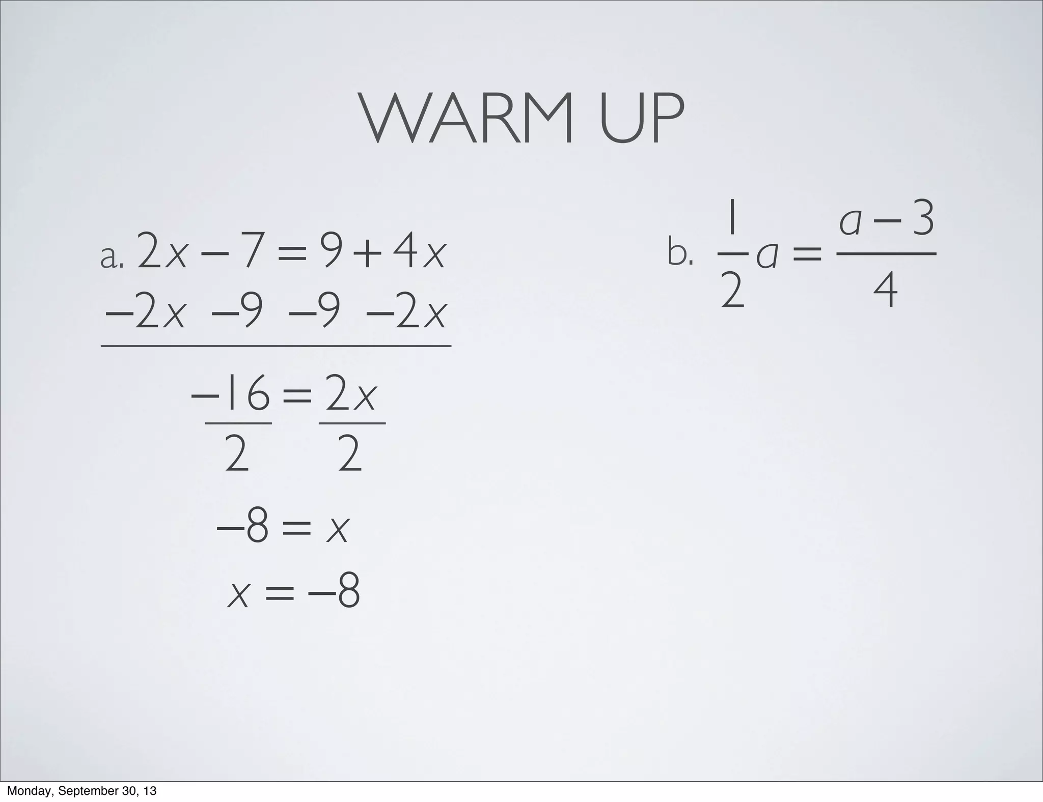 WARM UP
2x − 7 = 9 + 4xa.
1
2
a =
a − 3
4
b.
−2x −2x−9−9
−16 = 2x
22
−8 = x
x = −8
Monday, September 30, 13
 
