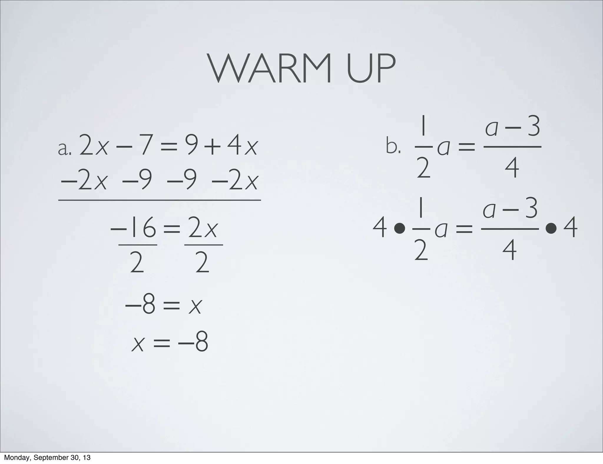 WARM UP
2x − 7 = 9 + 4xa.
1
2
a =
a − 3
4
b.
−2x −2x−9−9
−16 = 2x
22
−8 = x
x = −8
4 •
1
2
a =
a − 3
4
• 4
Monday, September 30, 13
 