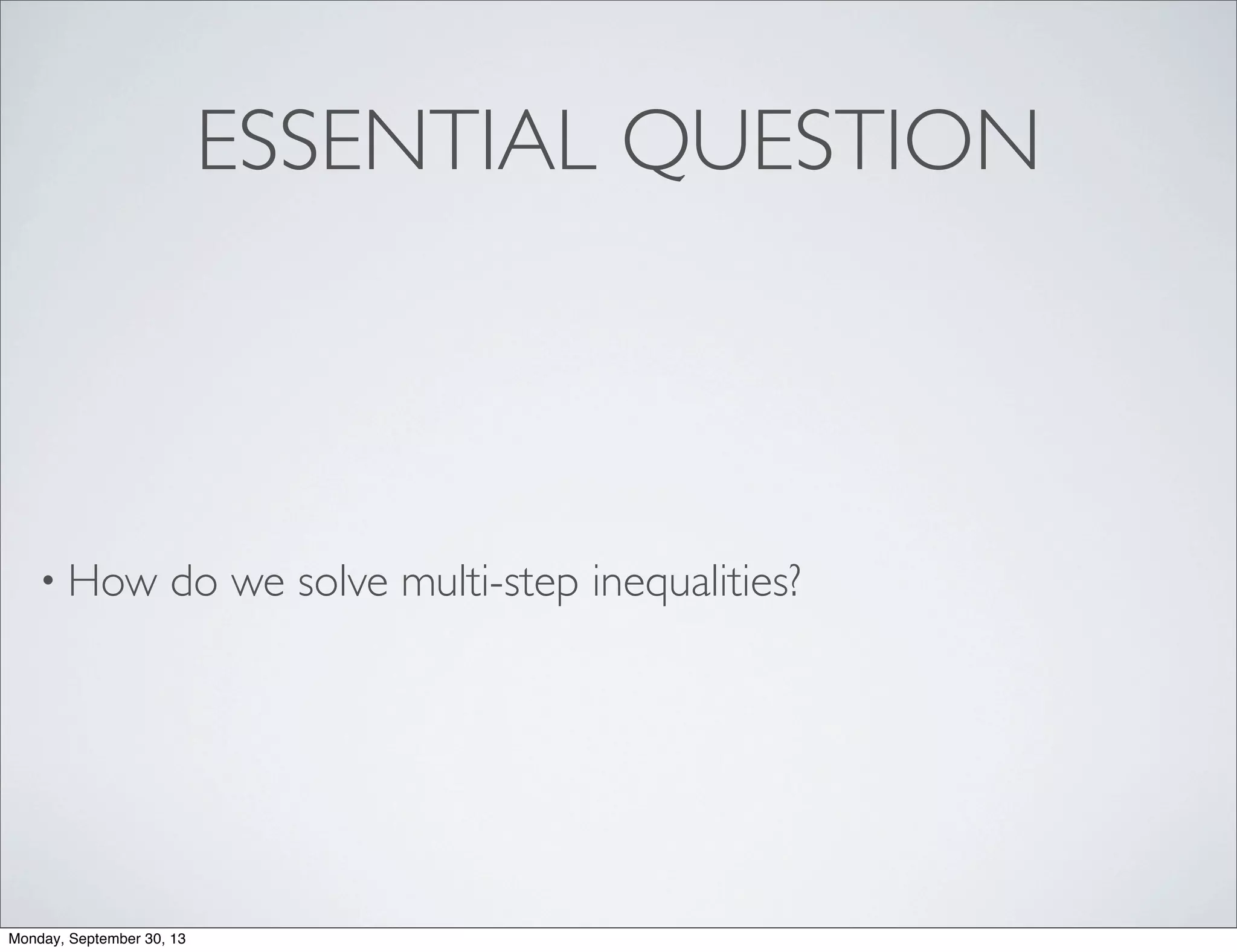 ESSENTIAL QUESTION
• How do we solve multi-step inequalities?
Monday, September 30, 13
 