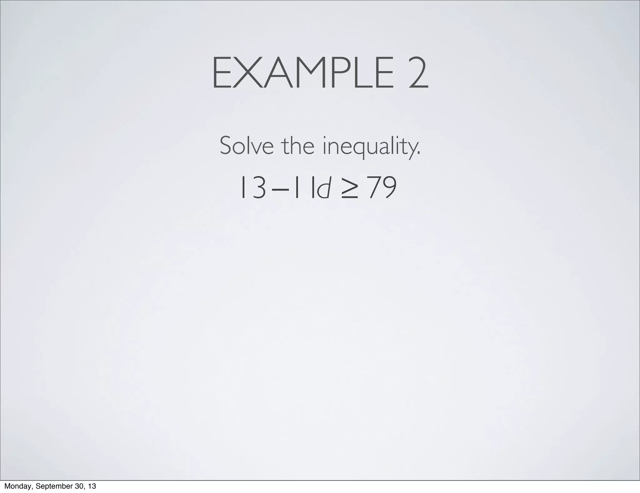 EXAMPLE 2
Solve the inequality.
13−11d ≥ 79
Monday, September 30, 13
 