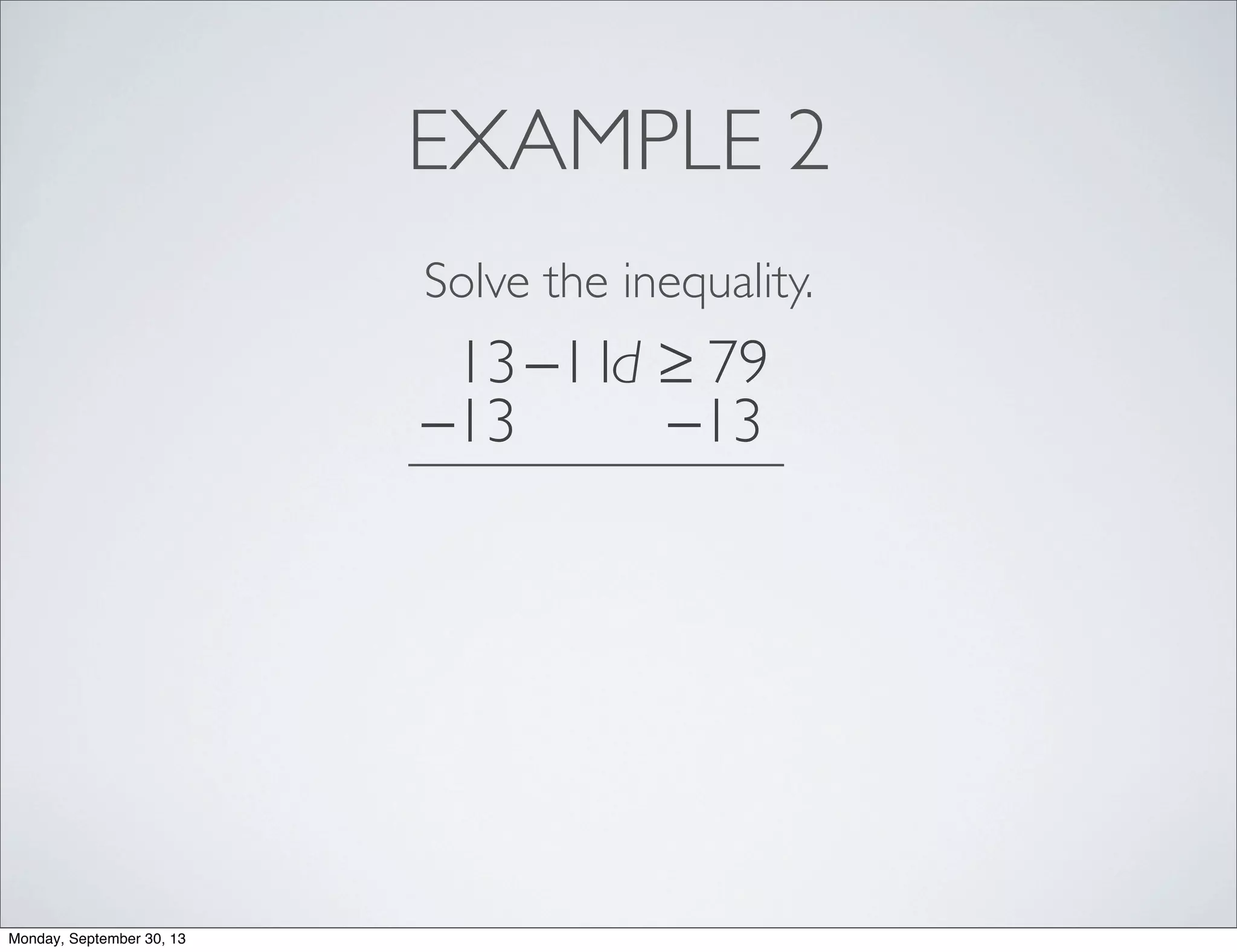 EXAMPLE 2
Solve the inequality.
13−11d ≥ 79
−13 −13
Monday, September 30, 13
 