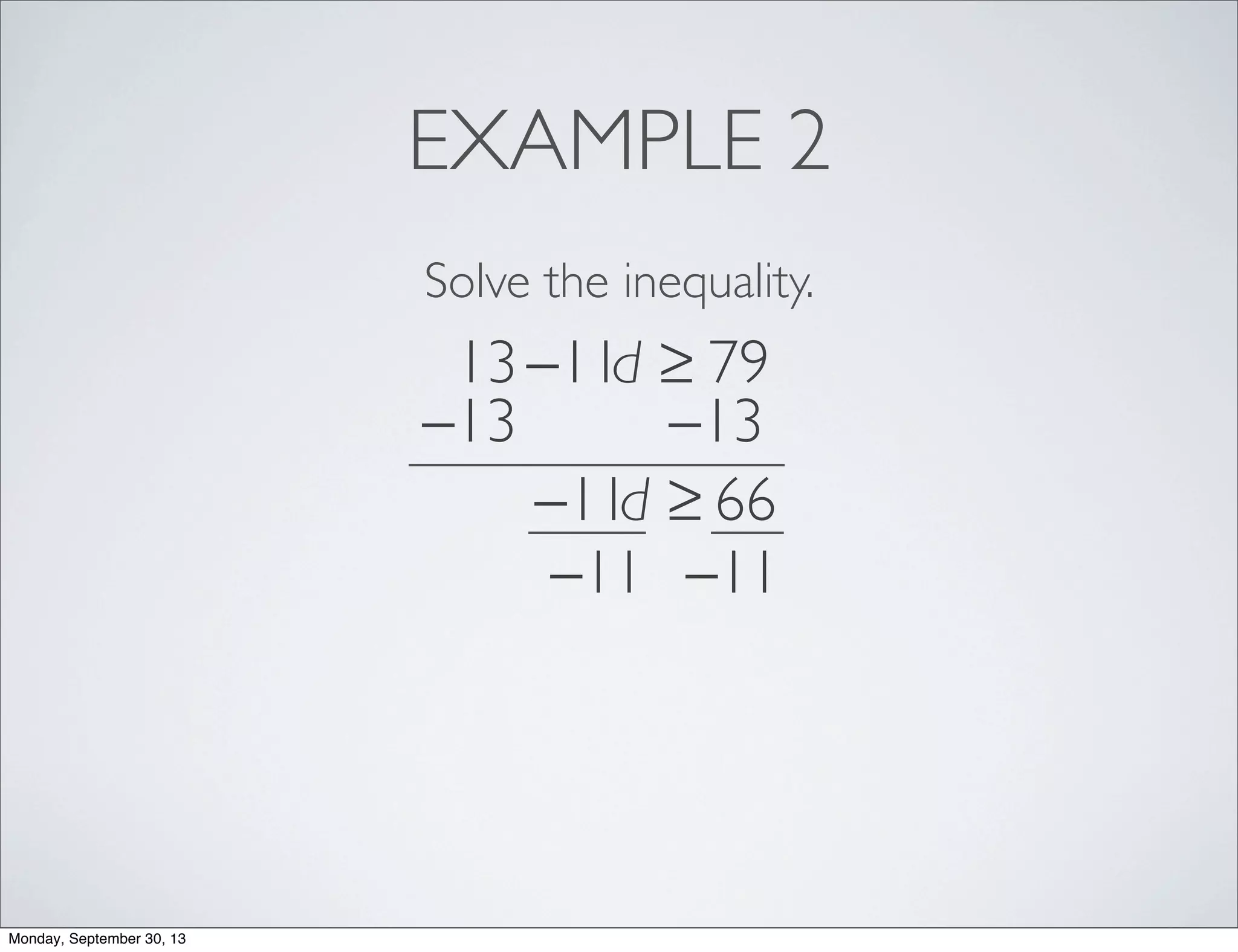 EXAMPLE 2
Solve the inequality.
13−11d ≥ 79
−13 −13
−11d ≥ 66
−11 −11
Monday, September 30, 13
 