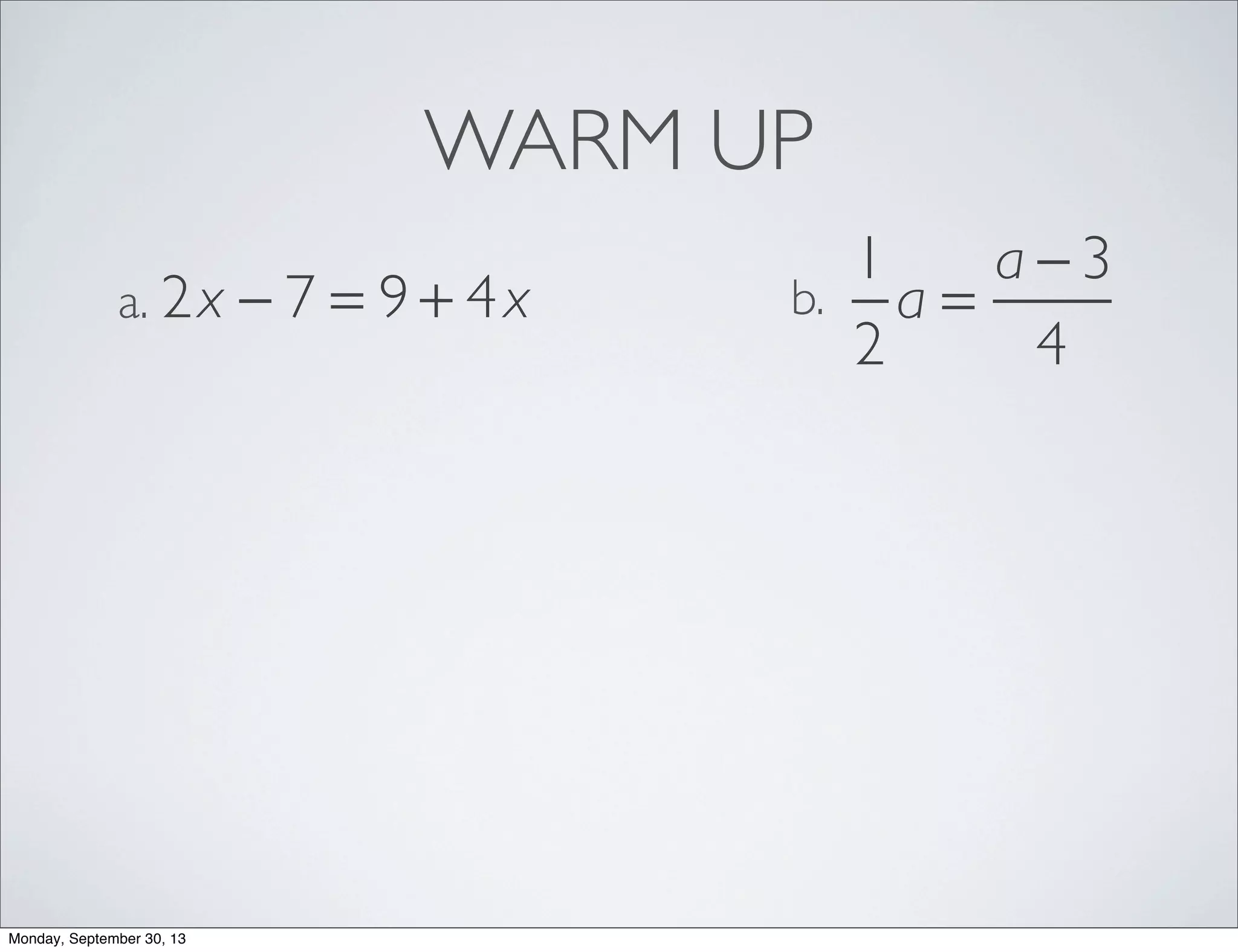 WARM UP
2x − 7 = 9 + 4xa.
1
2
a =
a − 3
4
b.
Monday, September 30, 13
 