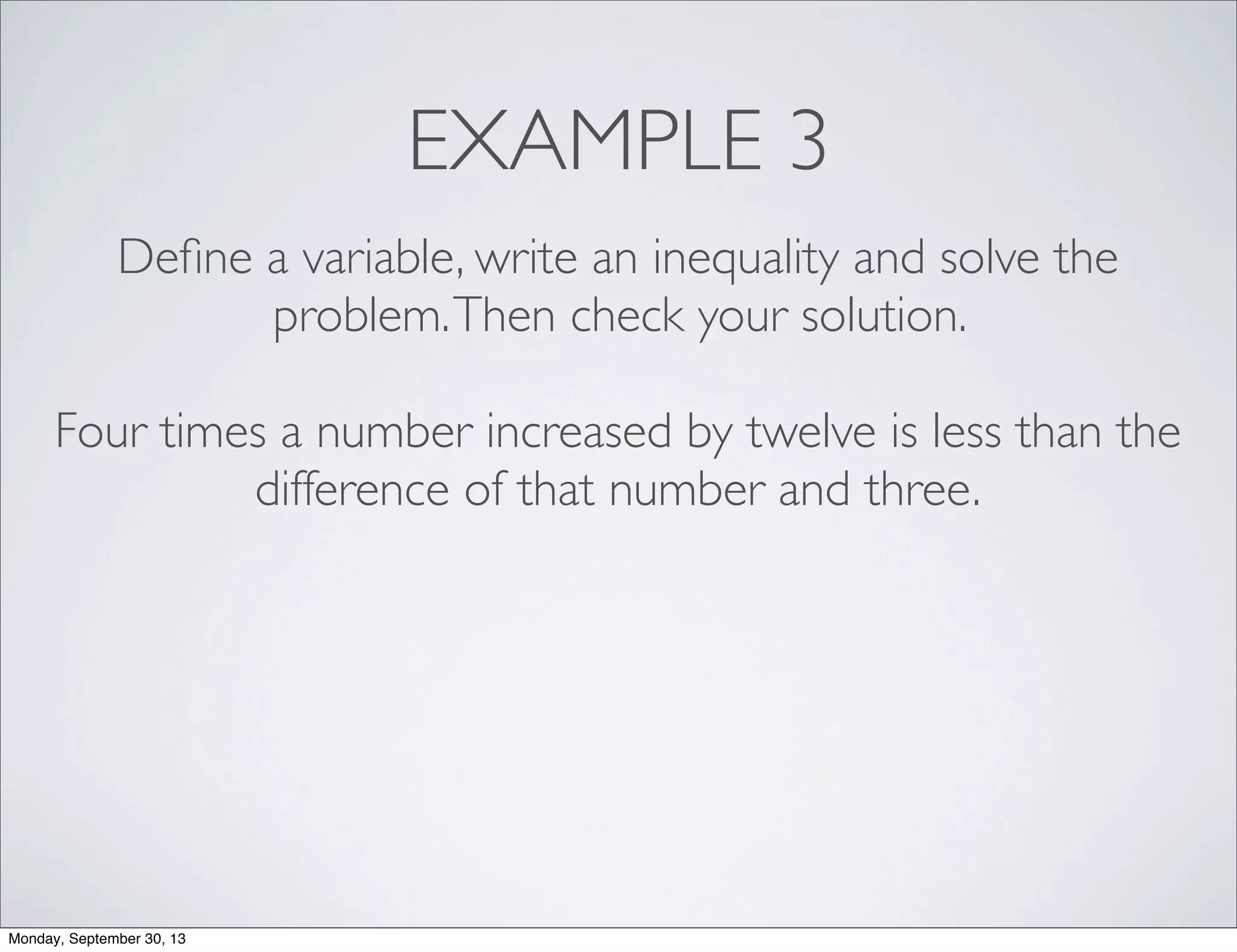 EXAMPLE 3
Deﬁne a variable, write an inequality and solve the
problem.Then check your solution.
Four times a number increased by twelve is less than the
difference of that number and three.
Monday, September 30, 13
 