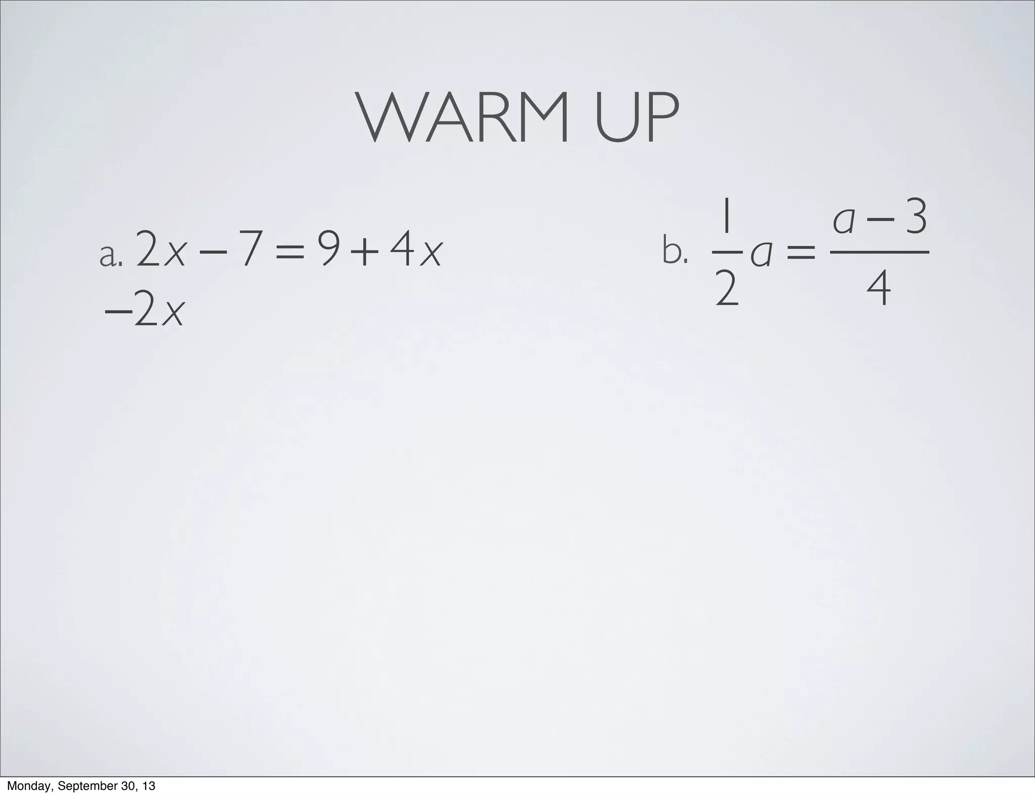 WARM UP
2x − 7 = 9 + 4xa.
1
2
a =
a − 3
4
b.
−2x
Monday, September 30, 13
 