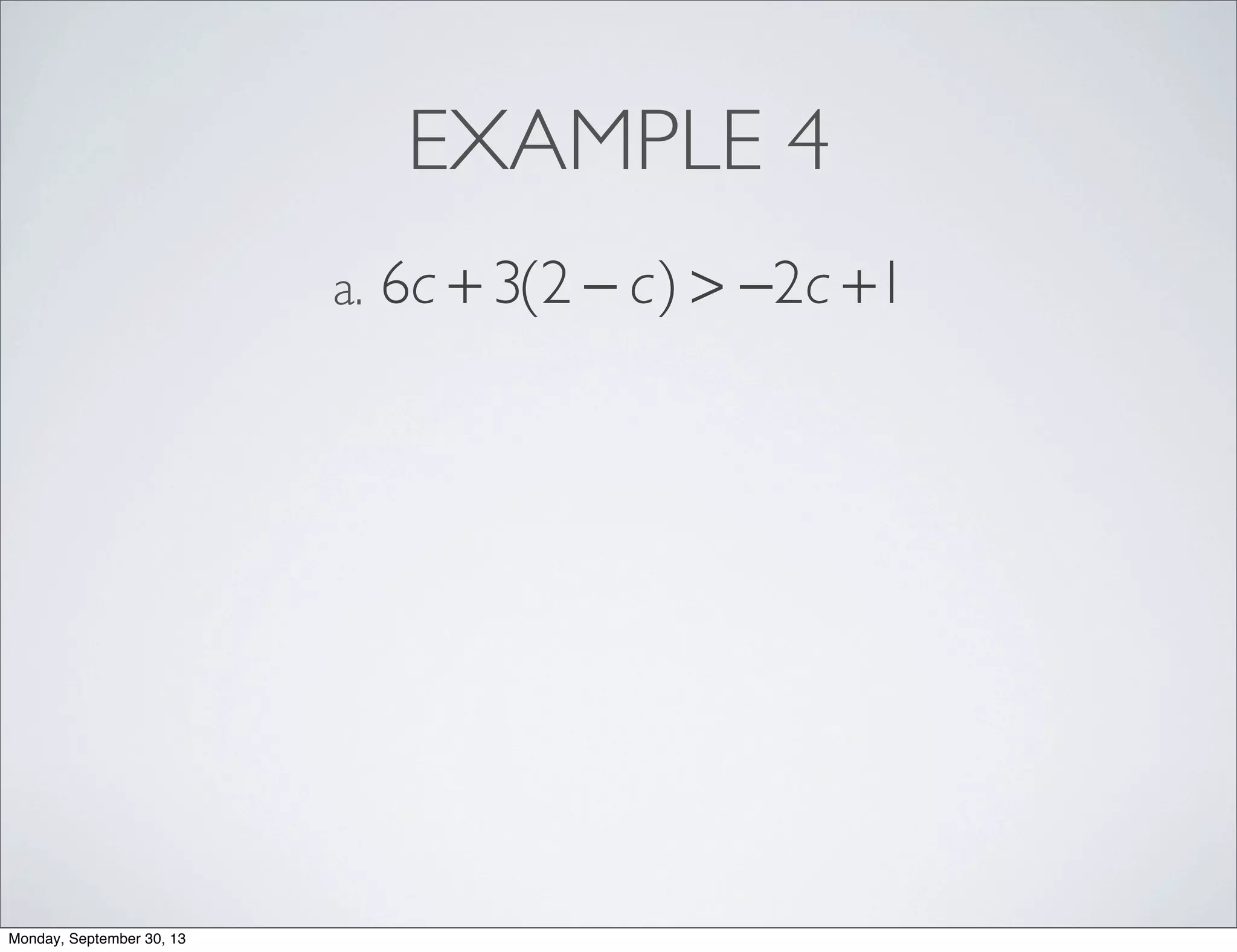 EXAMPLE 4
6c + 3(2 − c) > −2c +1a.
Monday, September 30, 13
 