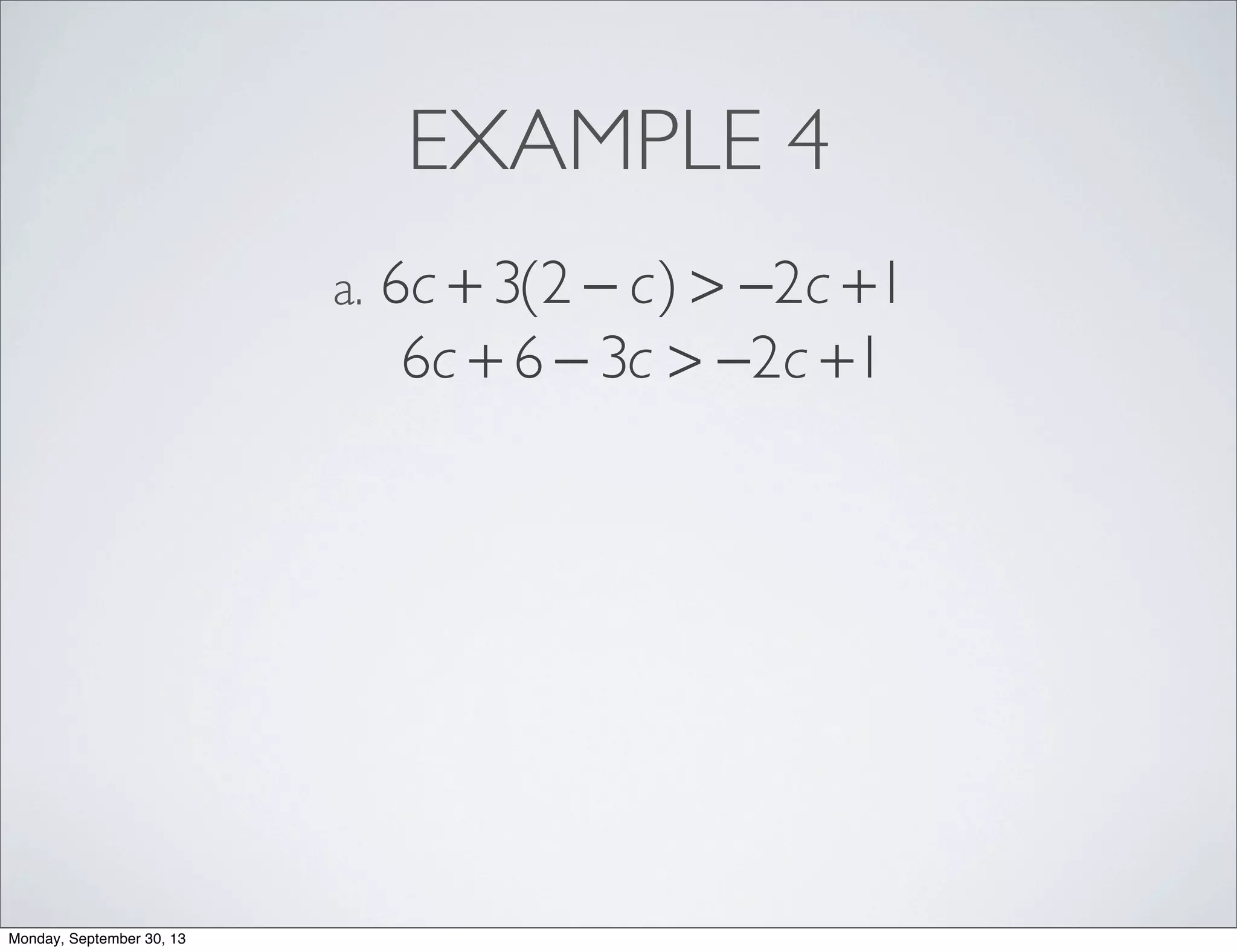 EXAMPLE 4
6c + 3(2 − c) > −2c +1a.
6c + 6 − 3c > −2c +1
Monday, September 30, 13
 