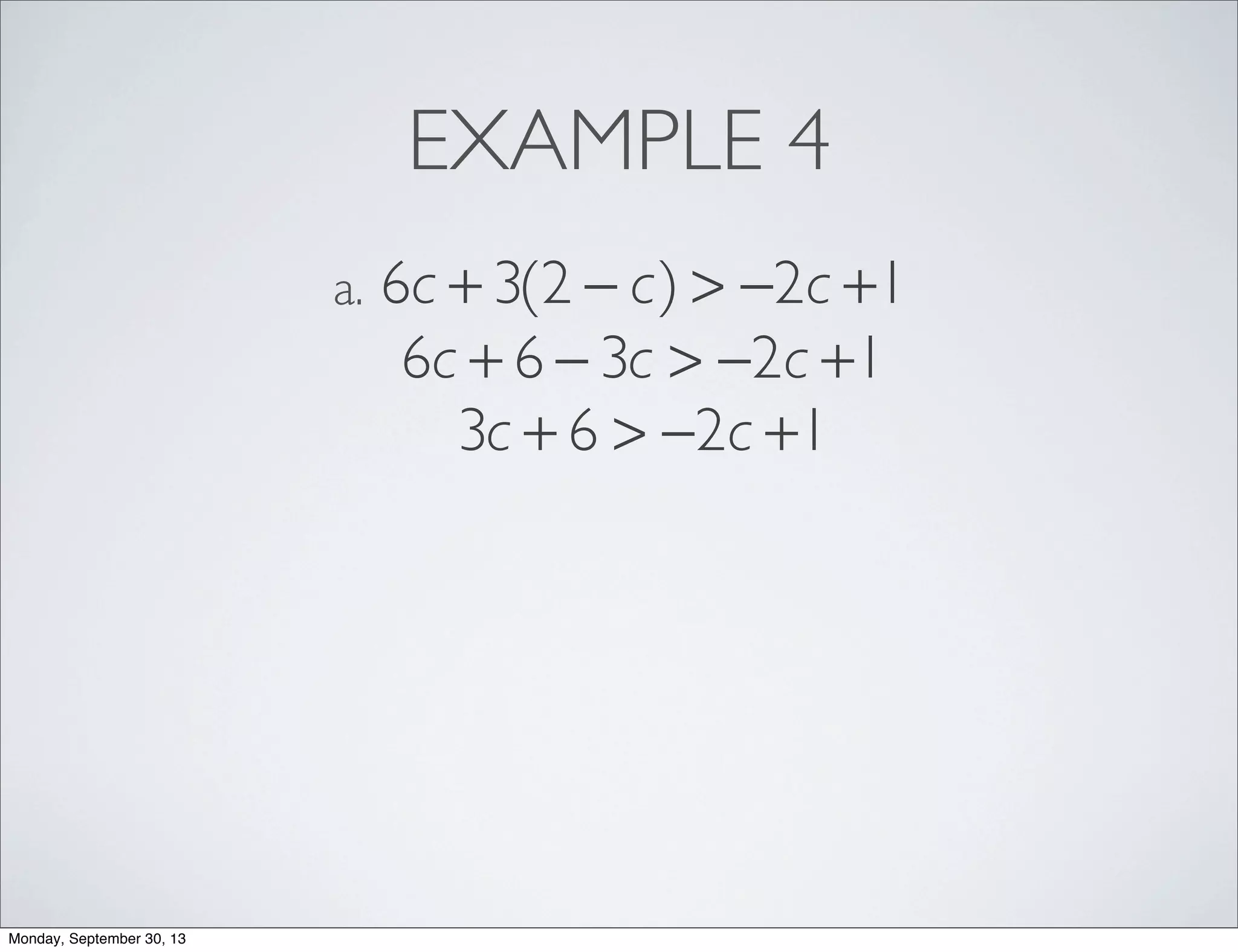 EXAMPLE 4
6c + 3(2 − c) > −2c +1a.
6c + 6 − 3c > −2c +1
3c + 6 > −2c +1
Monday, September 30, 13
 