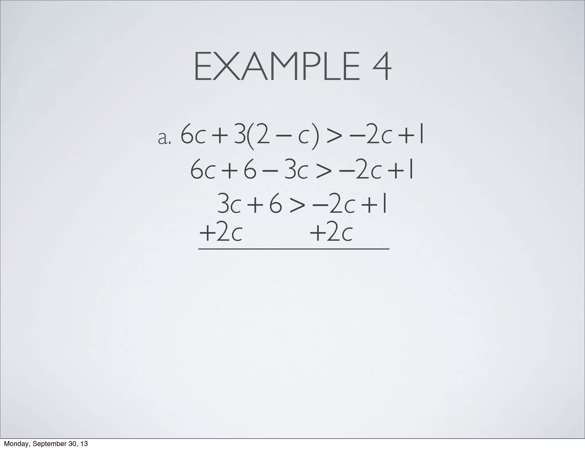 EXAMPLE 4
6c + 3(2 − c) > −2c +1a.
6c + 6 − 3c > −2c +1
3c + 6 > −2c +1
+2c +2c
Monday, September 30, 13
 