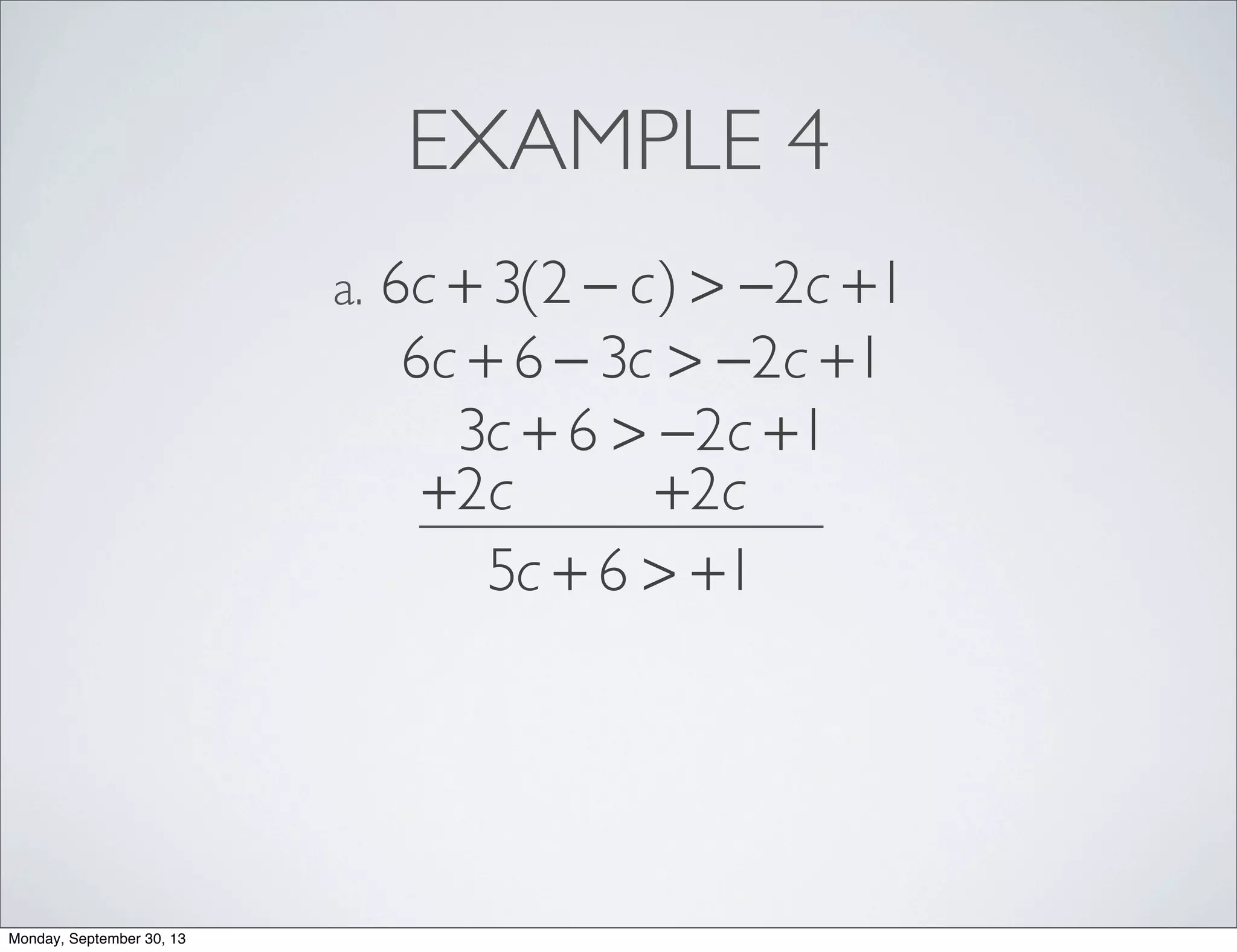 EXAMPLE 4
6c + 3(2 − c) > −2c +1a.
6c + 6 − 3c > −2c +1
3c + 6 > −2c +1
+2c +2c
5c + 6 > +1
Monday, September 30, 13
 