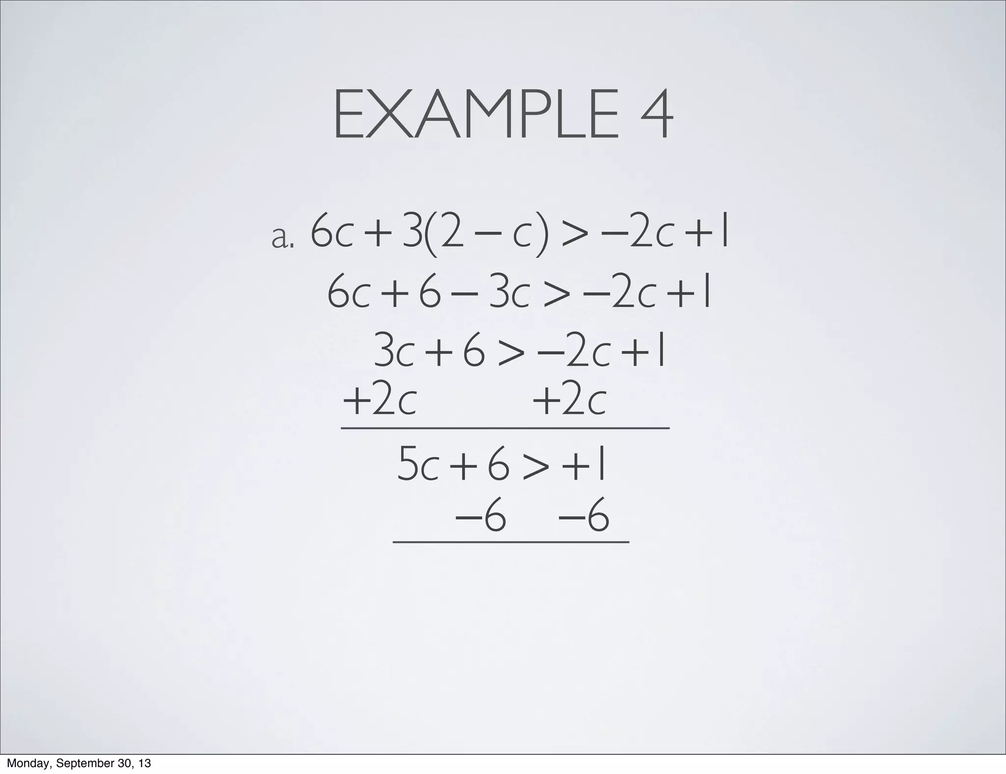 EXAMPLE 4
6c + 3(2 − c) > −2c +1a.
6c + 6 − 3c > −2c +1
3c + 6 > −2c +1
+2c +2c
5c + 6 > +1
−6 −6
Monday, September 30, 13
 
