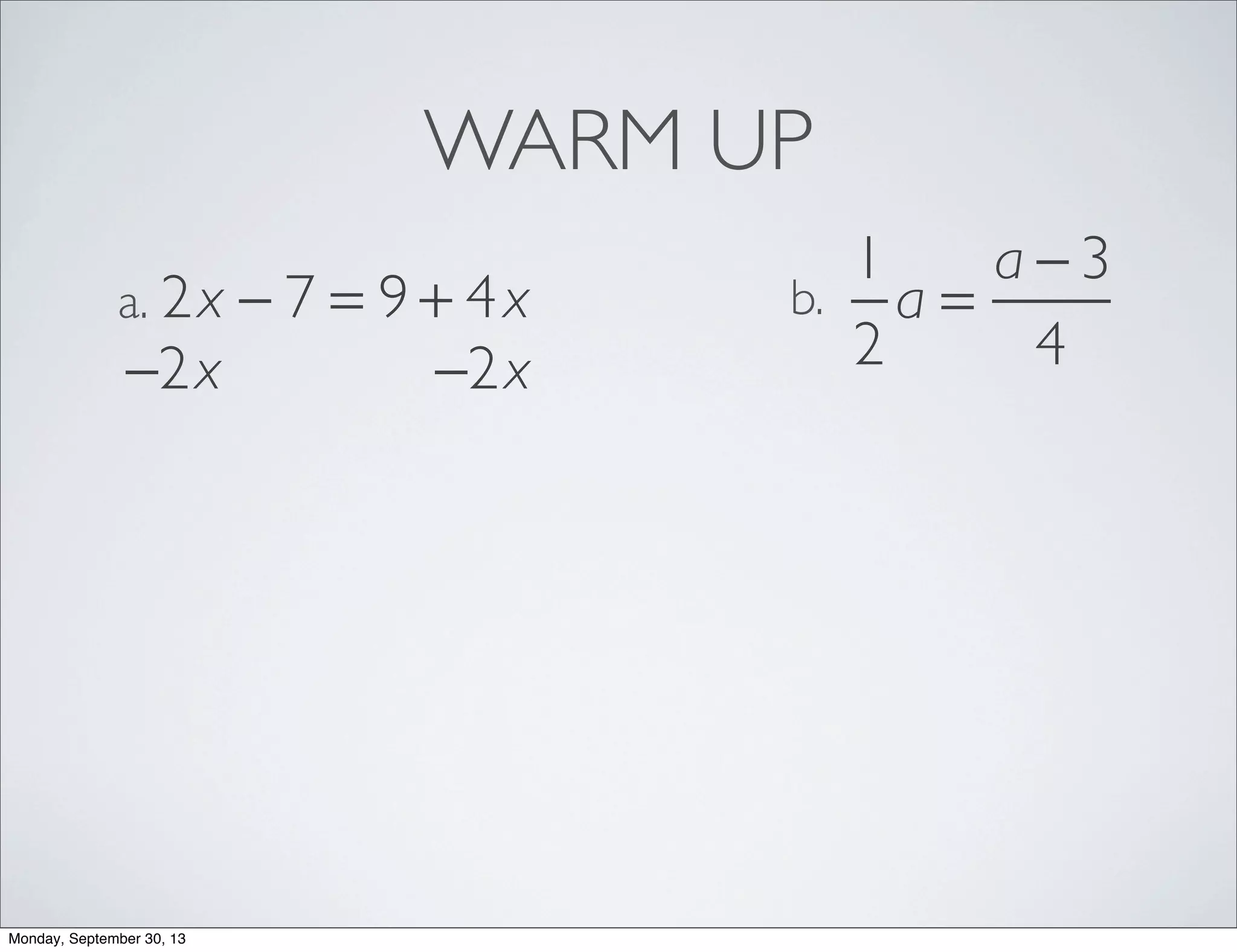 WARM UP
2x − 7 = 9 + 4xa.
1
2
a =
a − 3
4
b.
−2x −2x
Monday, September 30, 13
 
