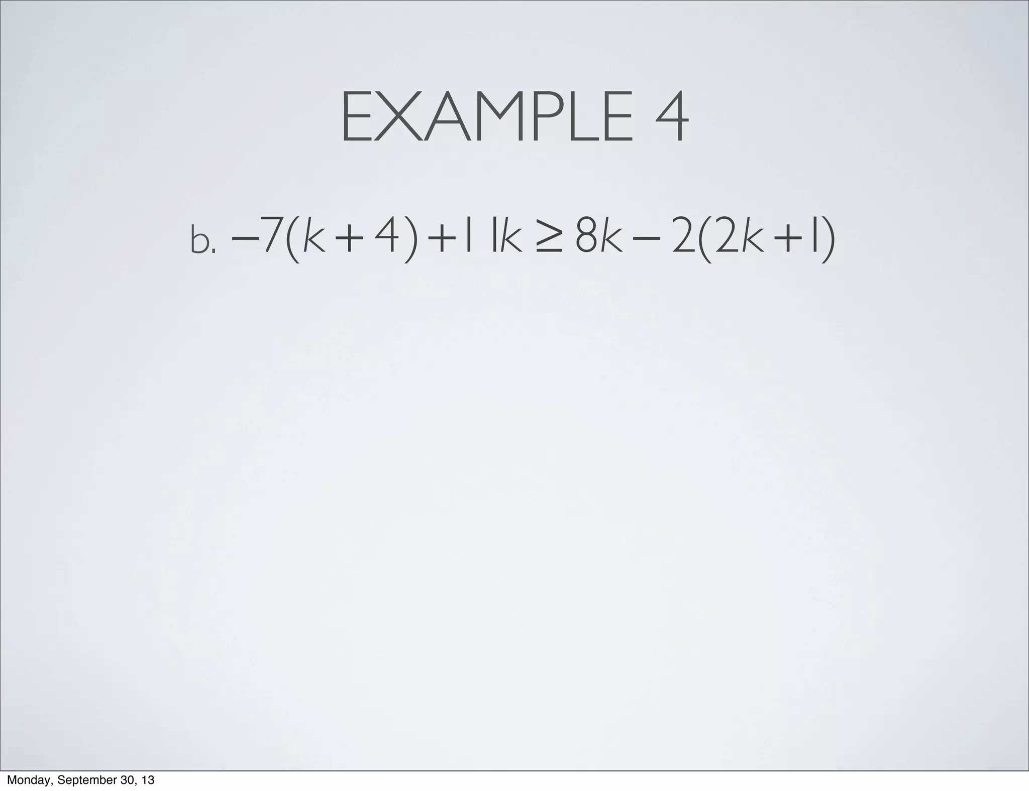EXAMPLE 4
−7(k + 4)+11k ≥ 8k − 2(2k +1)b.
Monday, September 30, 13
 