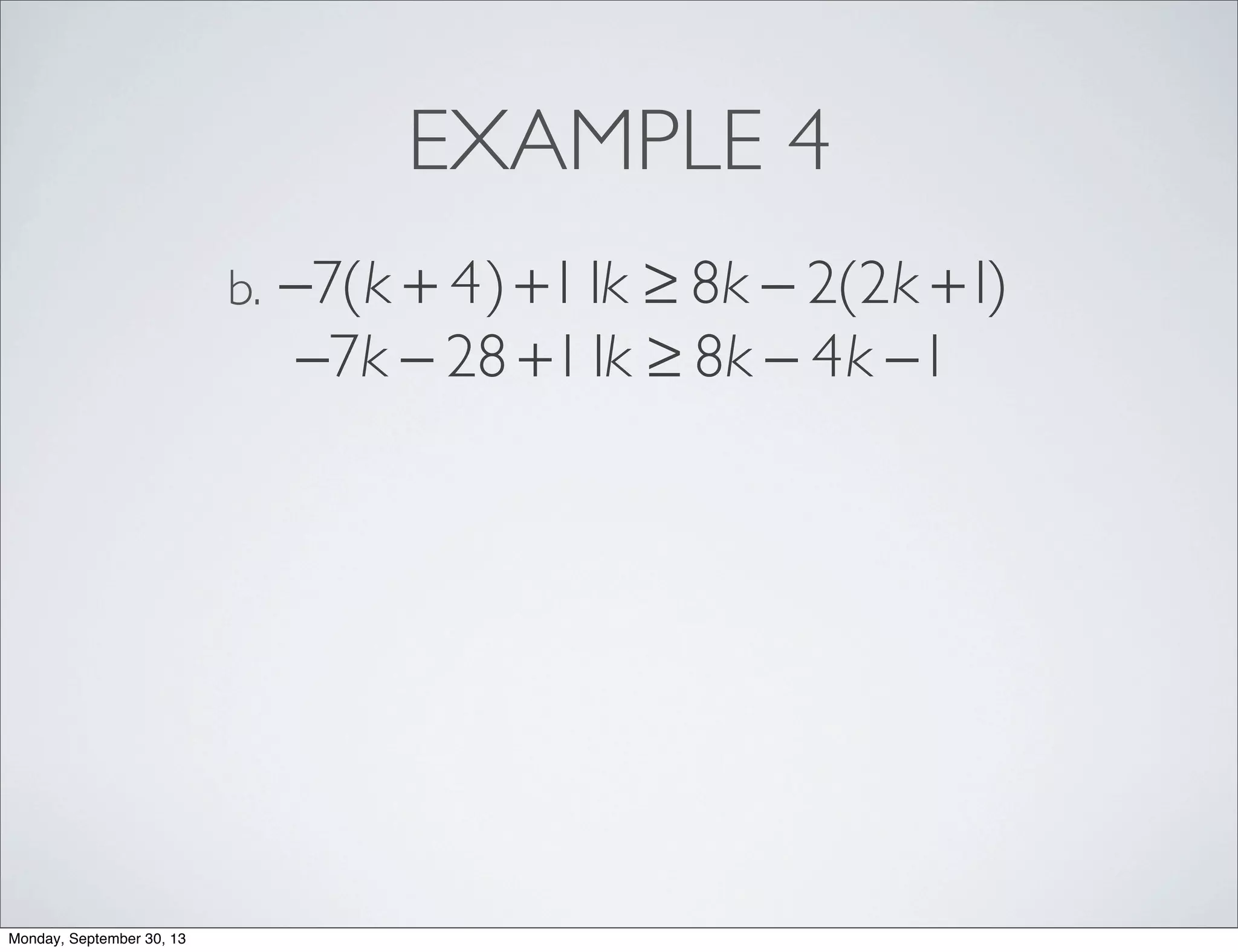 EXAMPLE 4
−7(k + 4)+11k ≥ 8k − 2(2k +1)b.
−7k − 28 +11k ≥ 8k − 4k −1
Monday, September 30, 13
 