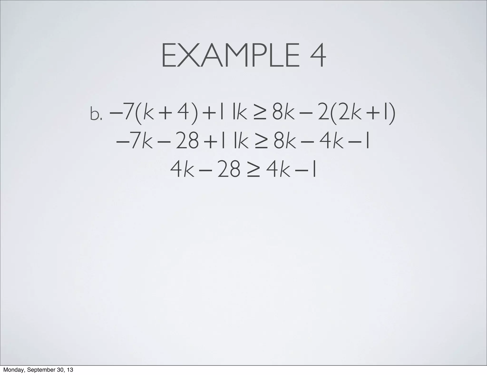 EXAMPLE 4
−7(k + 4)+11k ≥ 8k − 2(2k +1)b.
−7k − 28 +11k ≥ 8k − 4k −1
4k − 28 ≥ 4k −1
Monday, September 30, 13
 