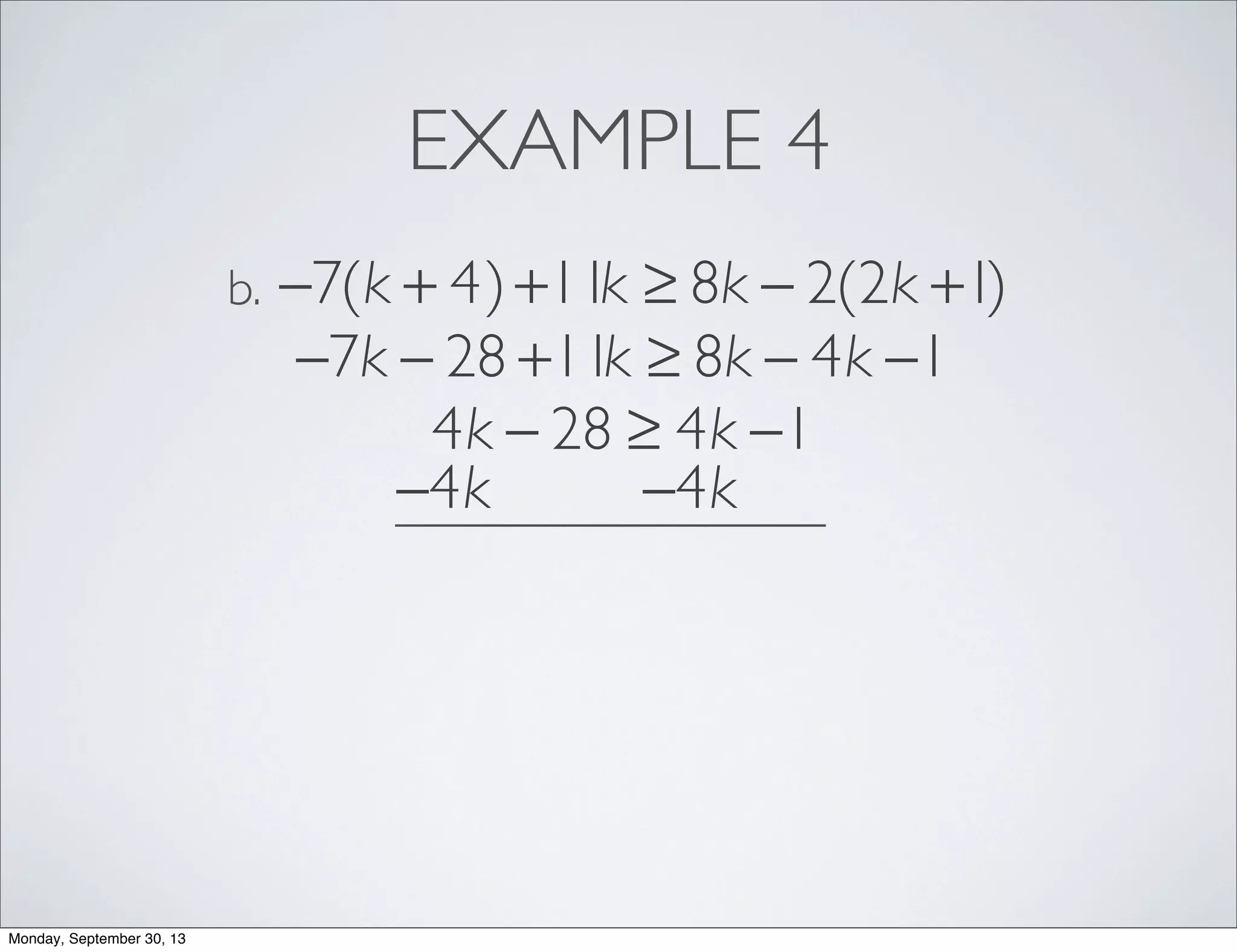 EXAMPLE 4
−7(k + 4)+11k ≥ 8k − 2(2k +1)b.
−7k − 28 +11k ≥ 8k − 4k −1
4k − 28 ≥ 4k −1
−4k −4k
Monday, September 30, 13
 
