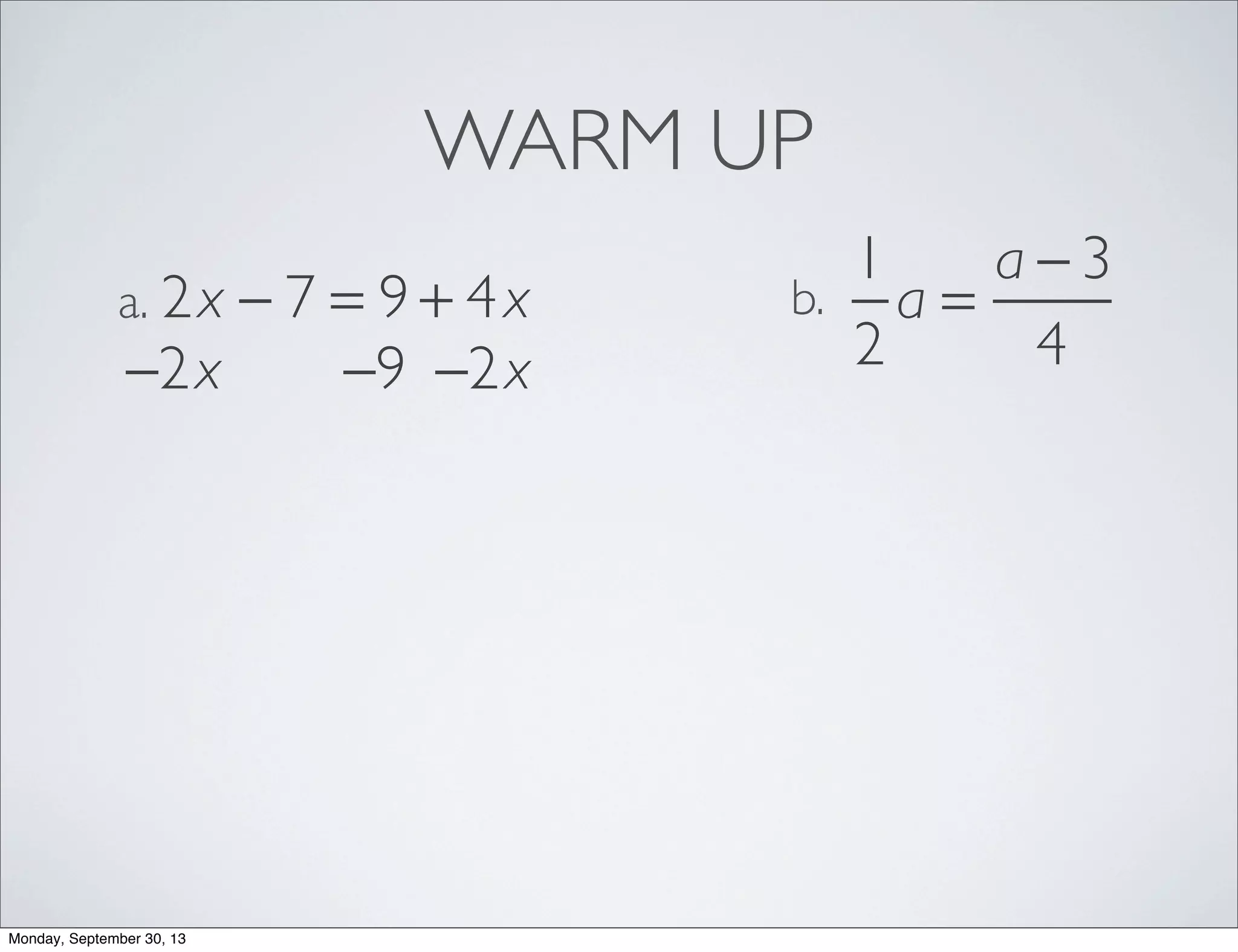WARM UP
2x − 7 = 9 + 4xa.
1
2
a =
a − 3
4
b.
−2x −2x−9
Monday, September 30, 13
 