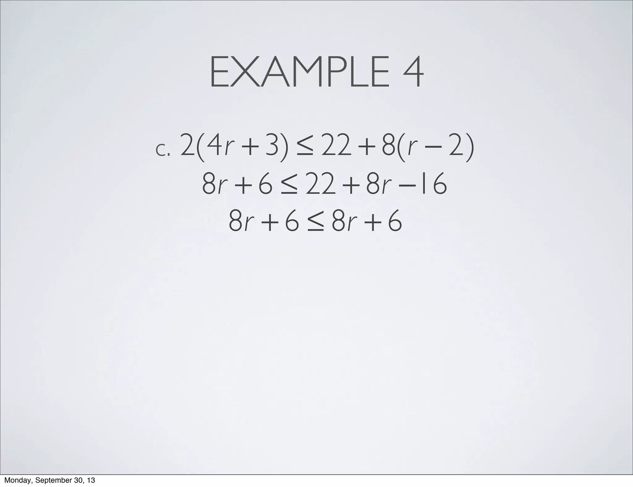 EXAMPLE 4
2(4r + 3) ≤ 22 + 8(r − 2)c.
8r + 6 ≤ 22 + 8r −16
8r + 6 ≤ 8r + 6
Monday, September 30, 13
 