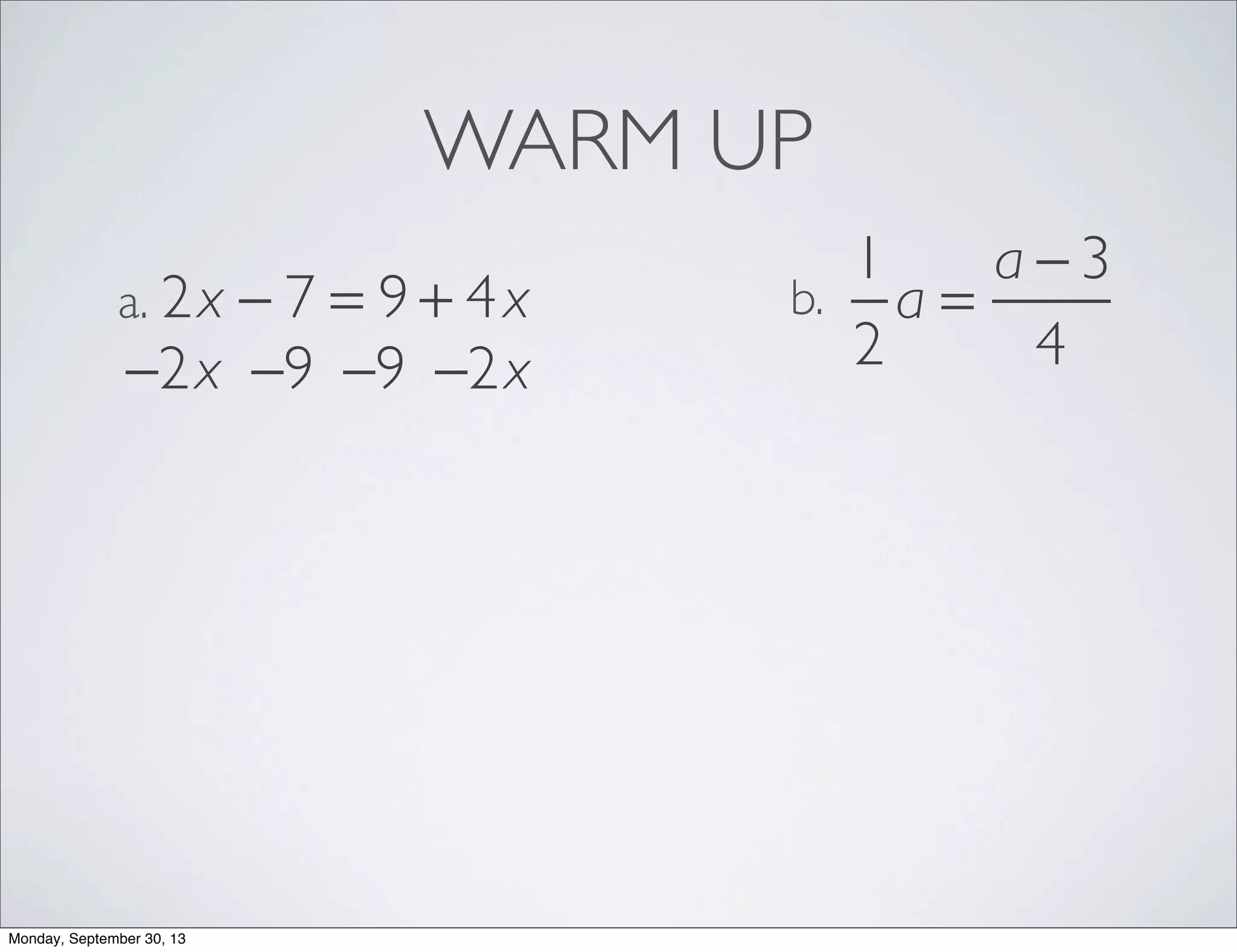 WARM UP
2x − 7 = 9 + 4xa.
1
2
a =
a − 3
4
b.
−2x −2x−9−9
Monday, September 30, 13
 