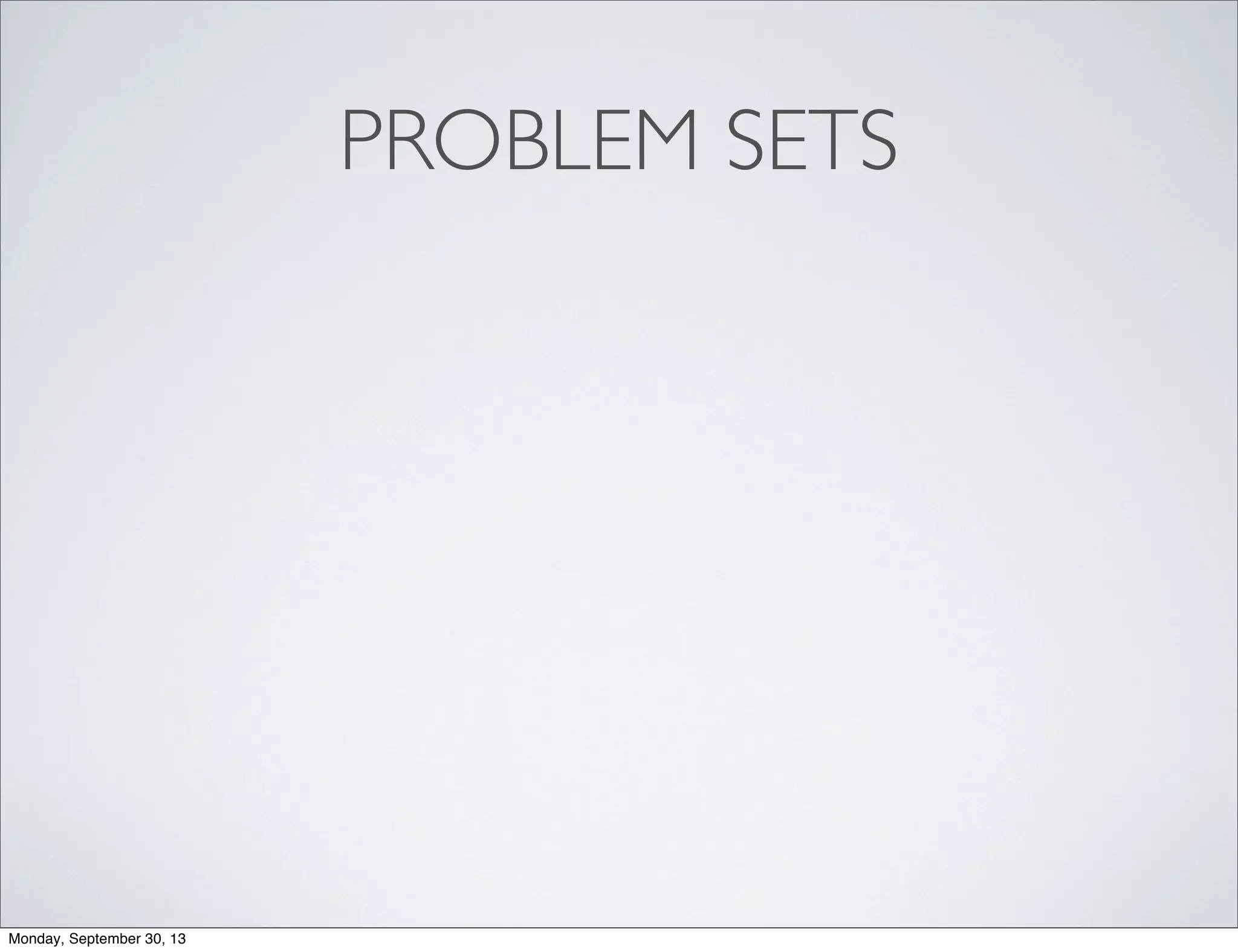 PROBLEM SETS
Monday, September 30, 13
 