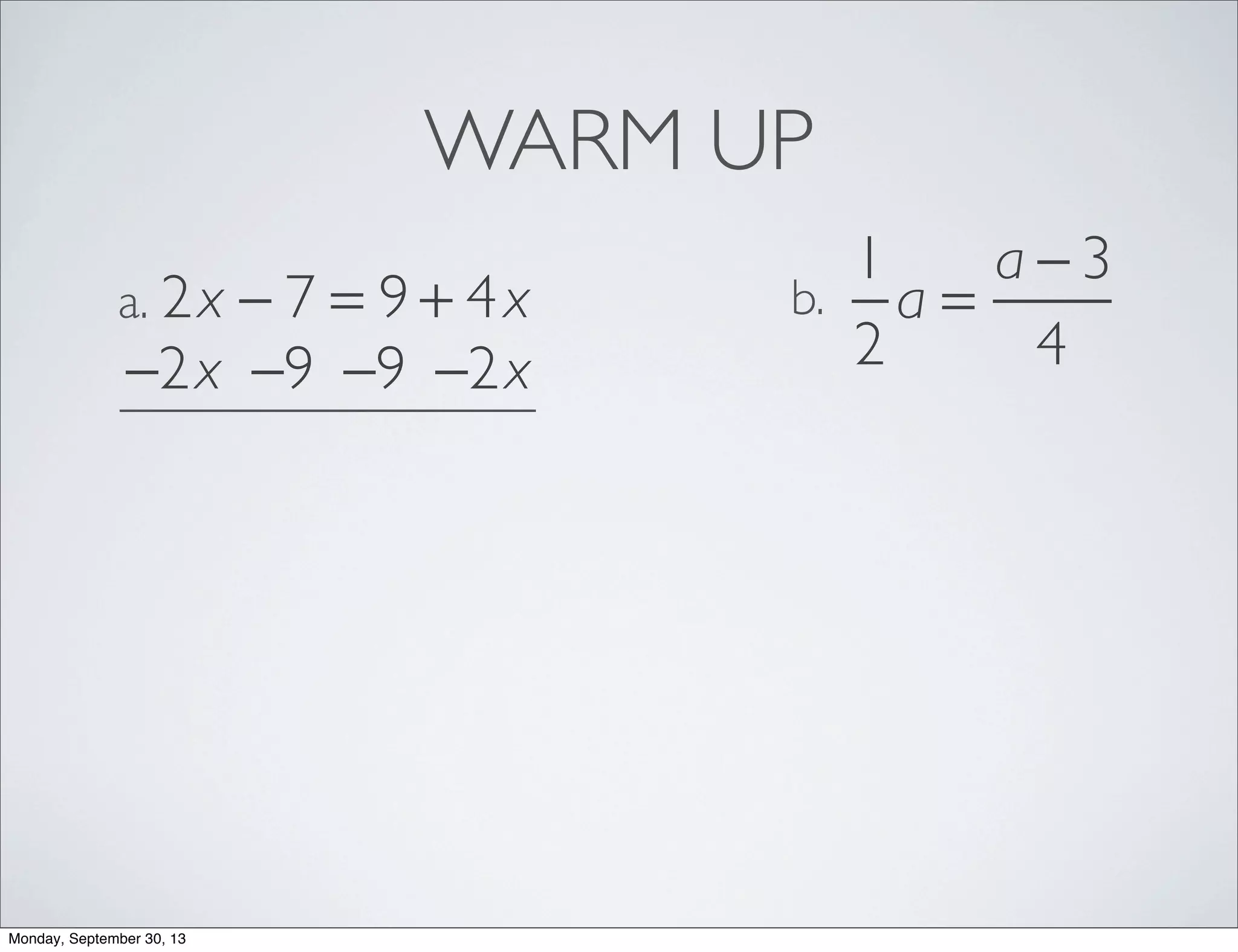 WARM UP
2x − 7 = 9 + 4xa.
1
2
a =
a − 3
4
b.
−2x −2x−9−9
Monday, September 30, 13
 