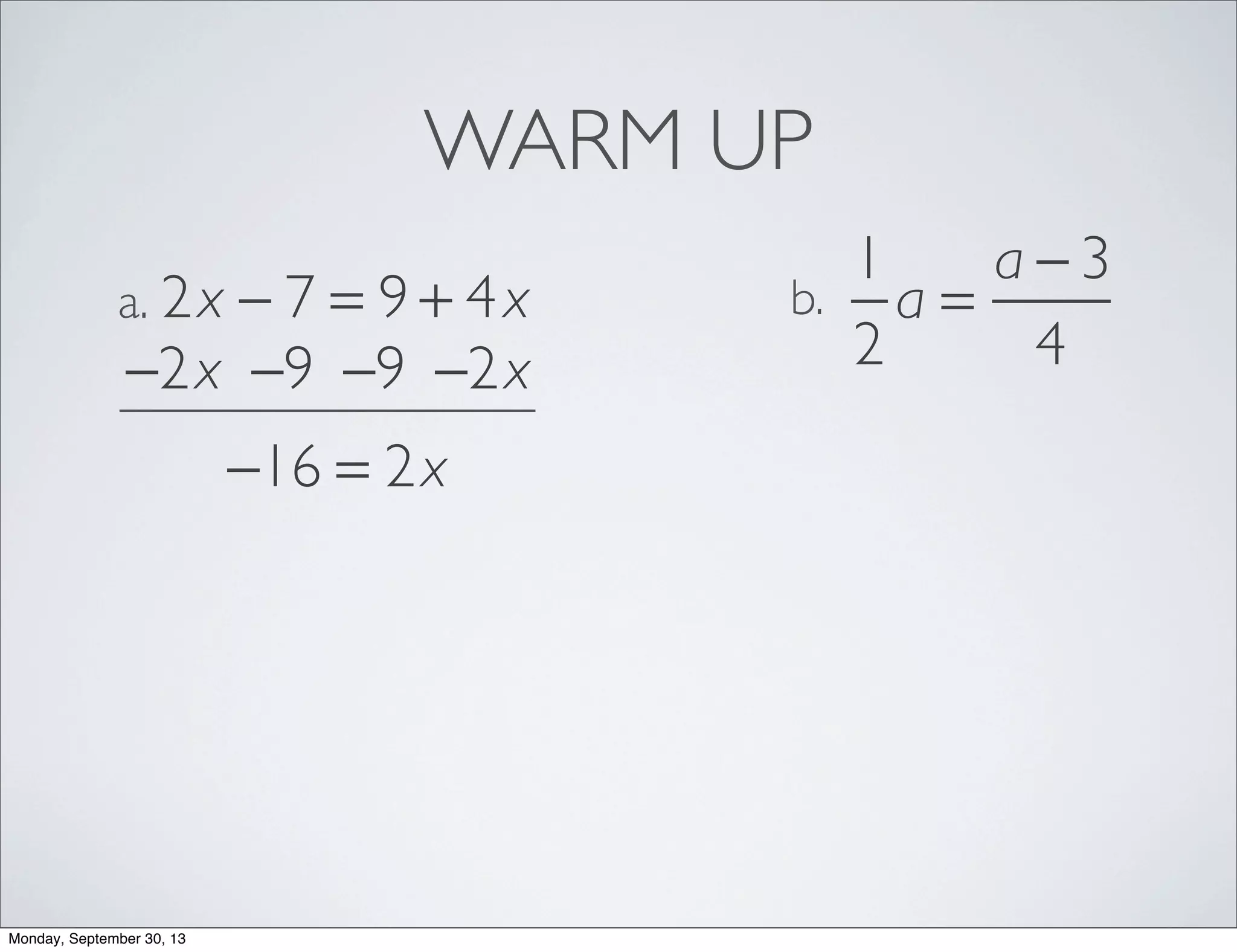 WARM UP
2x − 7 = 9 + 4xa.
1
2
a =
a − 3
4
b.
−2x −2x−9−9
−16 = 2x
Monday, September 30, 13
 