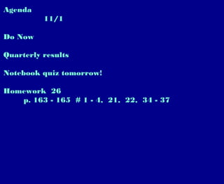 Agenda
11/1
Do Now
Quarterly results
Notebook quiz tomorrow!
Homework 26
p. 163 - 165 # 1 - 4, 21, 22, 34 - 37
