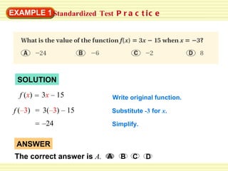 SOLUTION Standardized   Test  Practice EXAMPLE 1 Substitute  -3  for  x . Write original function. Simplify. f  ( x )  3 x   –  15 = = ( – 3 )   3( – 3 )  –  15 f ANSWER The correct answer is  A. A B C D = – 24 