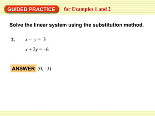 EXAMPLE 2 Use the substitution method x  + 2 y  = –6 GUIDED PRACTICE for Examples 1 and 2 Solve the linear system using the substitution method. x  –  y  =  3 2. ANSWER (0, – 3 ) 