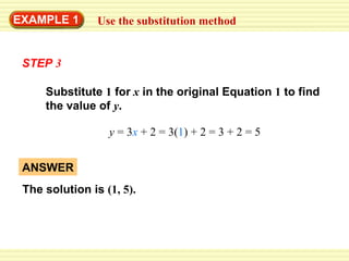 EXAMPLE 1 Use the substitution method Substitute  1  for   x   in the original Equation  1  to find the value of  y . y  =  3 x   +  2  =  3( 1 )  +  2  =  3  +  2  =  5 STEP   3 ANSWER The solution is  (1, 5). 