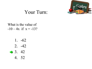 Your Turn:
1. -62
2. -42
3. 42
4. 52
What is the value of
-10 – 4x if x = -13?
 