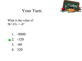 Your Turn:
1. -8000
2. -320
3. -60
4. 320
What is the value of
5k3 if k = -4?
 