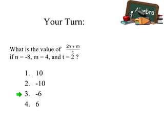 Your Turn:
1. 10
2. -10
3. -6
4. 6
What is the value of
if n = -8, m = 4, and t = 2 ?
 