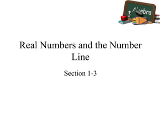 Real Numbers and the Number
Line
Section 1-3
 