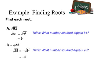 Example: Finding Roots
Find each root.
Think: What number squared equals 81?
Think: What number squared equals 25?
 