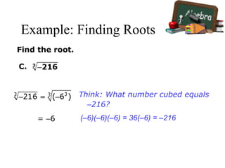 Example: Finding Roots
Find the root.
C.
Think: What number cubed equals
–216?
(–6)(–6)(–6) = 36(–6) = –216= –6
 