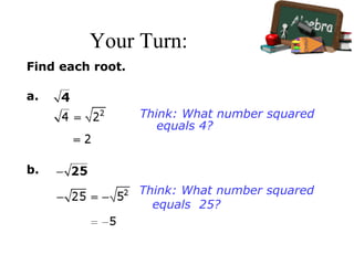 Your Turn:
Find each root.
a.
b.
Think: What number squared
equals 4?
Think: What number squared
equals 25?
 