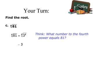 Your Turn:
Find the root.
c.
Think: What number to the fourth
power equals 81?
 