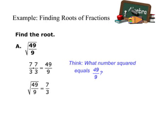 Example: Finding Roots of Fractions
Find the root.
A.
Think: What number squared
equals
 