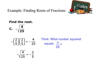 Example: Finding Roots of Fractions
Find the root.
C.
Think: What number squared
equals
 