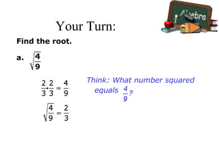 Your Turn:
Find the root.
a.
Think: What number squared
equals
 
