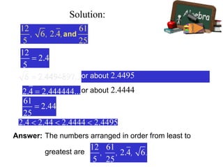 Solution:
or about 2.4495
or about 2.4444
Answer: The numbers arranged in order from least to
greatest are
 