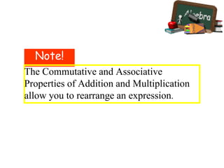 Note!
The Commutative and Associative
Properties of Addition and Multiplication
allow you to rearrange an expression.
 