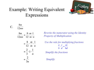 Example: Writing Equivalent
Expressions
C.
Rewrite the numerator using the Identity
Property of Multiplication
Use the rule for multiplying fractions
Simplify the fractions
Simplify
 