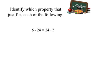 Identify which property that
justifies each of the following.
5  24 = 24  5
 