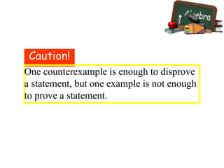 Caution!
One counterexample is enough to disprove
a statement, but one example is not enough
to prove a statement.
 